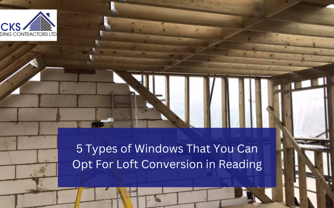 5 Types of Windows That You Can Opt For Loft Conversion in Reading